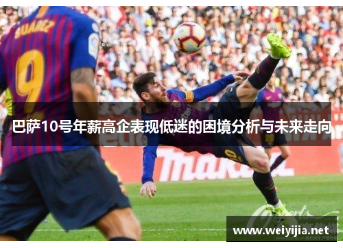 巴萨10号年薪高企表现低迷的困境分析与未来走向 巴萨10号年薪高企表现低迷的困境分析与未来走向