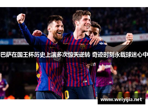 巴萨在国王杯历史上演多次惊天逆转 奇迹时刻永载球迷心中 巴萨在国王杯历史上演多次惊天逆转 奇迹时刻永载球迷心中