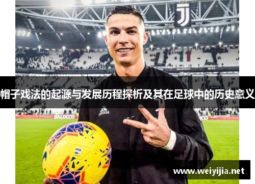 帽子戏法的起源与发展历程探析及其在足球中的历史意义 帽子戏法的起源与发展历程探析及其在足球中的历史意义