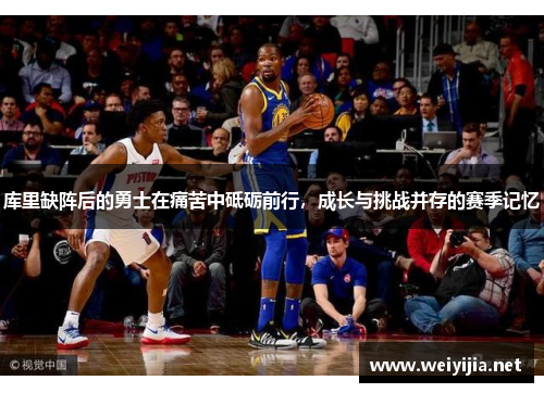 库里缺阵后的勇士在痛苦中砥砺前行,成长与挑战并存的赛季记忆 库里缺阵后的勇士在痛苦中砥砺前行,成长与挑战并存的赛季记忆